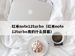 红米note12turbo（红米note12turbo用的什么屏幕）
