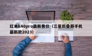 红米k40pro最新售价（三星折叠屏手机最新款2023）