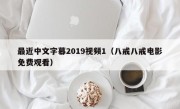 最近中文字幕2019视频1（八戒八戒电影免费观看）