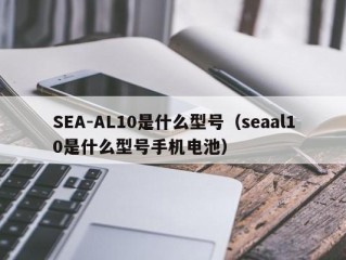 SEA-AL10是什么型号（seaal10是什么型号手机电池）