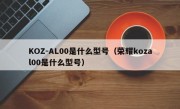 KOZ-AL00是什么型号（荣耀kozal00是什么型号）